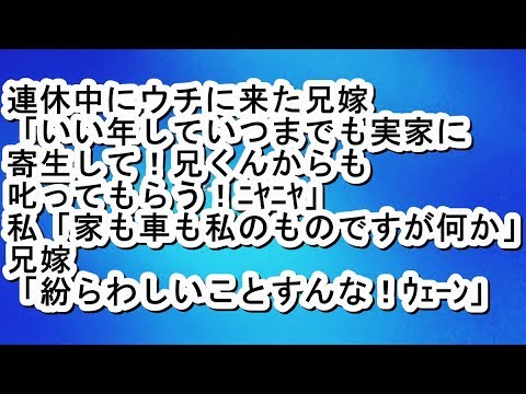 【スカッと】連休中にウチに来た兄嫁「いい年していつまでも実家に寄生して！兄くんからも叱ってもらう！ﾆﾔﾆﾔ」私「家も車も私のものですが何か」兄嫁「紛らわしいことすんな！ｳｪｰﾝ」