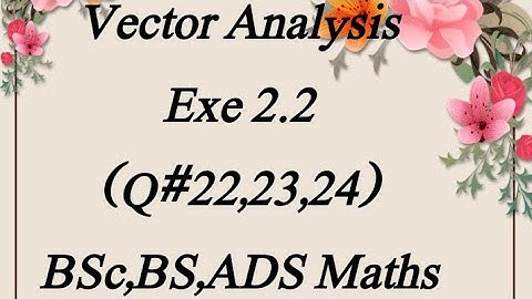 Exe#2.2 (Q# 22,23,24) Vector Analysis Bsc, Bs, ADS Maths