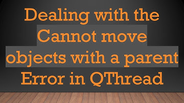 Dealing with the Cannot move objects with a parent Error in QThread