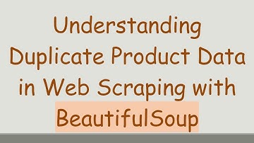 Understanding Duplicate Product Data in Web Scraping with BeautifulSoup