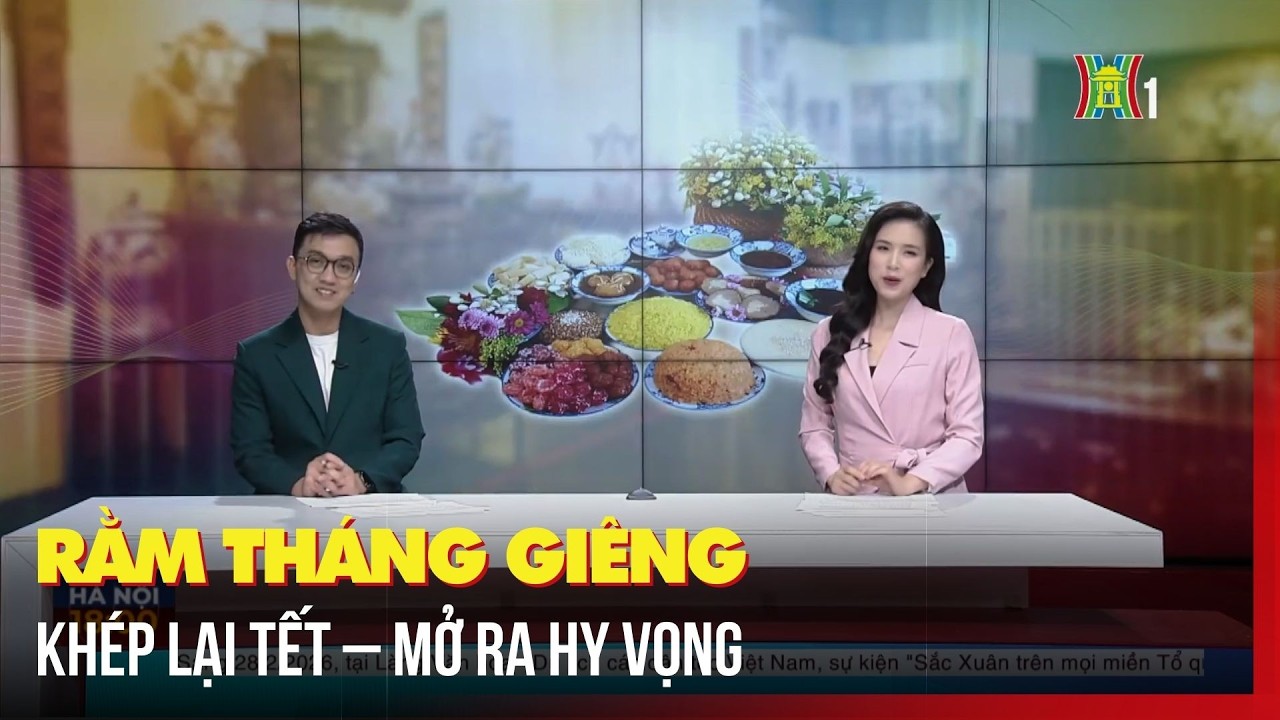 Rằm tháng Giêng: Khép lại Tết – mở ra hy vọng | Hà Nội 18h00