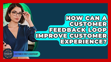 How Can A Customer Feedback Loop Improve Customer Experience? - Customer First Leadership