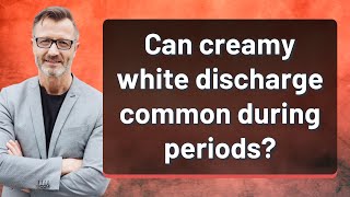 Can creamy white discharge common during periods