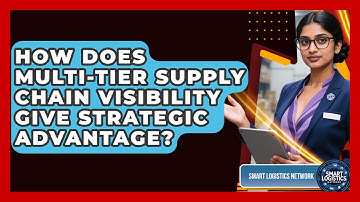 How Does Multi-tier Supply Chain Visibility Give Strategic Advantage? - Smart Logistics Network