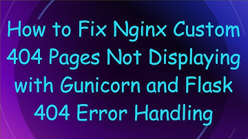 How to Fix Nginx Custom 404 Pages Not Displaying with Gunicorn and Flask 404 Error Handling