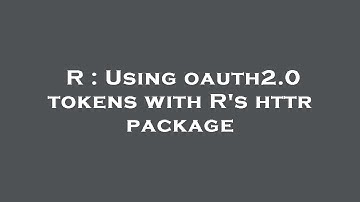 R : Using oauth2.0 tokens with R