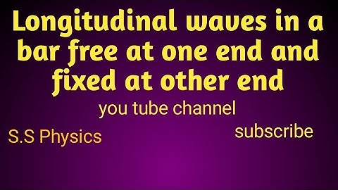 longitudinal wave in a bar free at one and fixed at other end