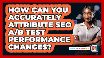 How Can You Accurately Attribute SEO A/B Test Performance Changes? - SearchEnginesHub.com