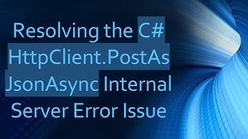 Resolving the C#  HttpClient.PostAsJsonAsync Internal Server Error Issue