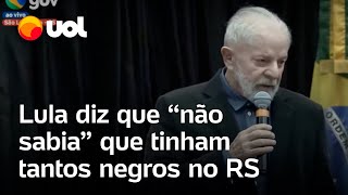 Lula diz que “não sabia” que tinham tantos negros no Rio Grande do Sul