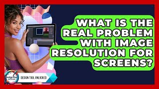 What Is The Real Problem With Image Resolution For Screens? - Design Tool Unlocked