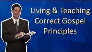 Living and Teaching Correct Gospel Principles