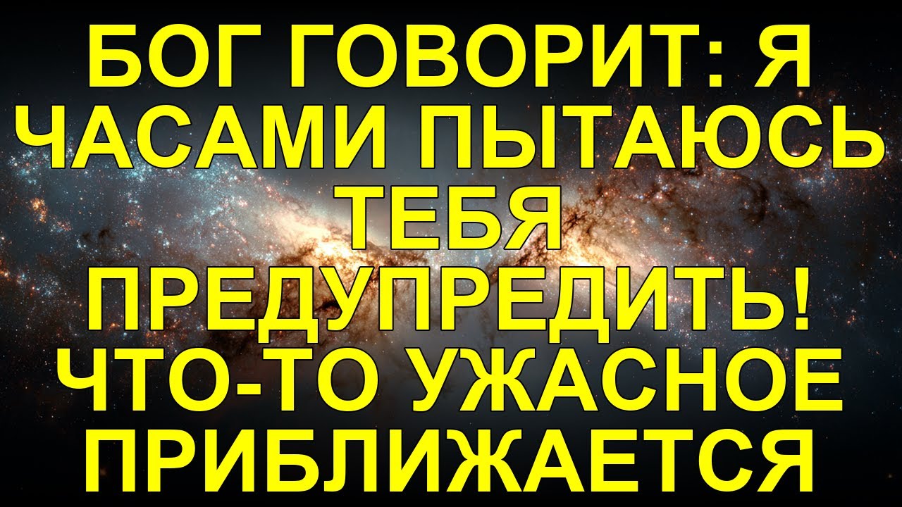 БОГ ГОВОРИТ: Я ЧАСАМИ ПЫТАЮСЬ ТЕБЯ ПРЕДУПРЕДИТЬ! ЧТО-TO УЖАСНОЕ ПРИБЛИЖАЕТСЯ