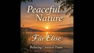 Peaceful Nature Scenery with Beethoven’s Für Elise | Relaxing Classical Piano in Nature