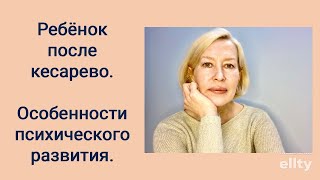 Ребёнок после кесарево. Особенности психического развития. #галинамаслакова #кесарево