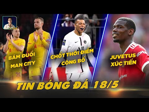 TIN BÓNG ĐÁ 18/5:LIVERPOOL BÁM ĐUỔI CITY, REAL CHỐT THỜI ĐIỂM CÔNG BỐ MBAPPE, JUVE XÚC TIẾN VỤ POGBA