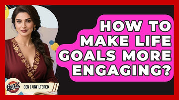 How To Make Life Goals More Engaging? - Gen Z Unfiltered