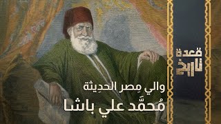 قعدة تاريخ - وإلي مِصر الحدِيثة.. مُحمَّد علي باشا