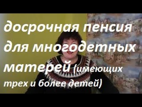 Досрочная пенсия для многодетных матерей, имеющих троих и более детей.