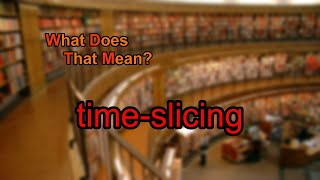 What does time-slicing mean