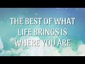 The Best of What Life Brings is Where You Are (Official Lyric Video)