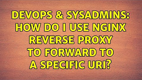 DevOps & SysAdmins: How do I use nginx reverse proxy to forward to a specific URI?