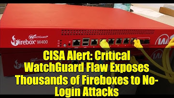 CISA Alert: Critical WatchGuard Flaw Exposes Thousands of Fireboxes to No-Login Attacks