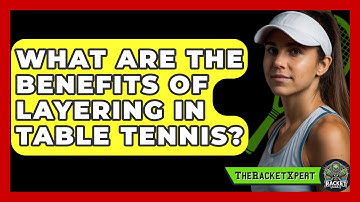 What Are The Benefits Of Layering In Table Tennis? - The Racket Xpert