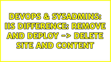 DevOps & SysAdmins: IIS difference: Remove and Deploy -＞ Delete Site and Content