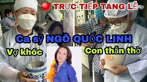 🔴 TRỰC TIẾP - Tang lễ ca sỹ NGÔ QUỐC LINH - Vợ khóc, con trai thẫn thờ ôm tro cốt