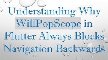 Understanding Why WillPopScope in Flutter Always Blocks Navigation Backwards