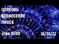 ЦЕРКОВЬ ВОЗНЕСЕНИЕ  ПИНСК  УТРО  10:00  16/01/2022