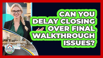 Can You Delay Closing Over Final Walkthrough Issues? - Home Buyers and Sellers Guide