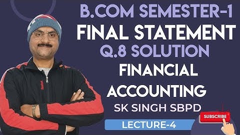 FINAL STATEMENT - SK Singh Question No.8 Solution/B.com Semester-1/Financial Accounting/L-4