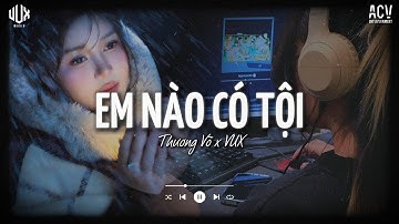 Em Nào Có Tội [Lofi] - Thương Võ x VUX | Anh Ơi Anh Ơi Em Nào Có Tội | Lofi Lyrics