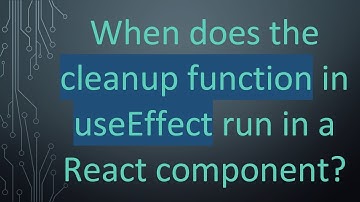 When does the cleanup function in useEffect run in a React component?
