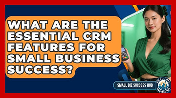 What Are The Essential CRM Features For Small Business Success? - Small Biz Success Hub