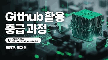 Github 활용 중급 과정｜6차시｜CI/CD 실습 Github Actions - build｜전남대학교 최광훈 교수, 아주대학교 최재영 교수