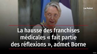 La hausse des franchises médicales « fait partie des réflexions », admet Borne