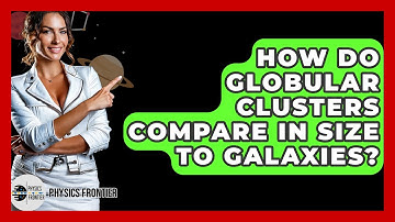 How Do Globular Clusters Compare In Size To Galaxies? - Physics Frontier