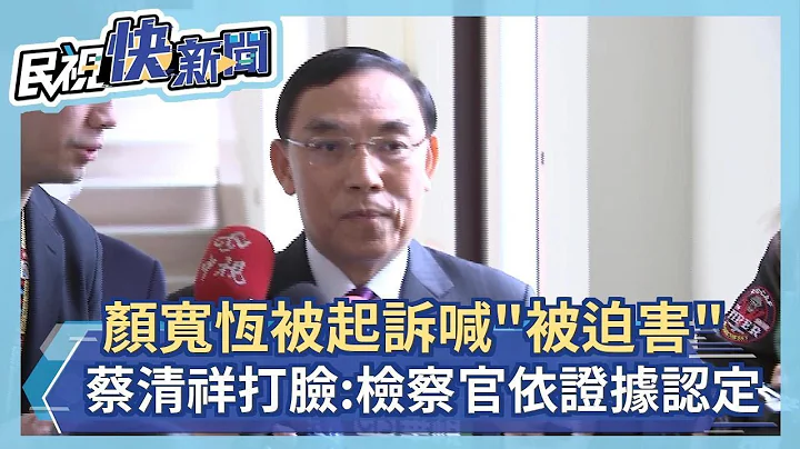 快新闻／颜宽恒被起诉喊“被迫害”　蔡清祥打脸：检察官依据证据认定－民视新闻 - 天天要闻
