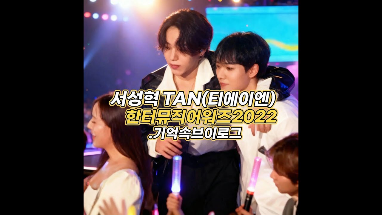 기억속브이로그 서성혁 TAN(티에이엔) 한터뮤직어워즈2022  23.02