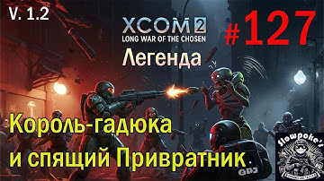 S1E127 XCOM 2 LWOTC 1.2 на легенде. Король-гадюка и спящий Привратник