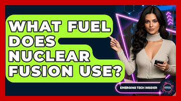 What Fuel Does Nuclear Fusion Use? - Emerging Tech Insider