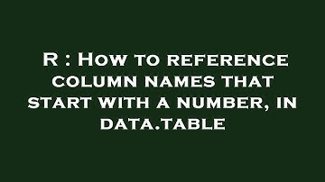 R : How to reference column names that start with a number, in data.table