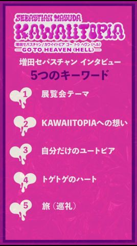 【SPECIAL INTERVIEW 2/6】KAWAIITOPIAへの想い (増田セバスチャン 「KAWAIITOPIA -GO TO HEAVEN(HELL)-」を知る5つのキーワード)