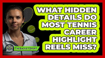 What Hidden Details Do Most Tennis Career Highlight Reels Miss? - The Racket Xpert