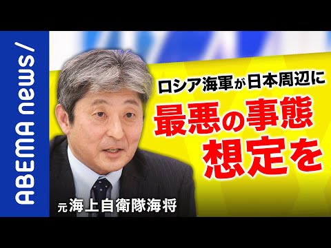 【緊迫】「異例。こんな数は初めてだ」ロシア海軍艦艇はなぜ北海道に？ウクライナ侵攻で揺らぐ日本の安全保障環境は？元海上自衛隊海将に聞く｜#アベプラ《アベマで放送中》