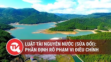 Luật Tài nguyên nước (sửa đổi): Phân định rõ phạm vi điều chỉnh | Truyền hình Quốc hội Việt Nam