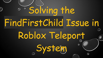 Solving the FindFirstChild Issue in Roblox Teleport System